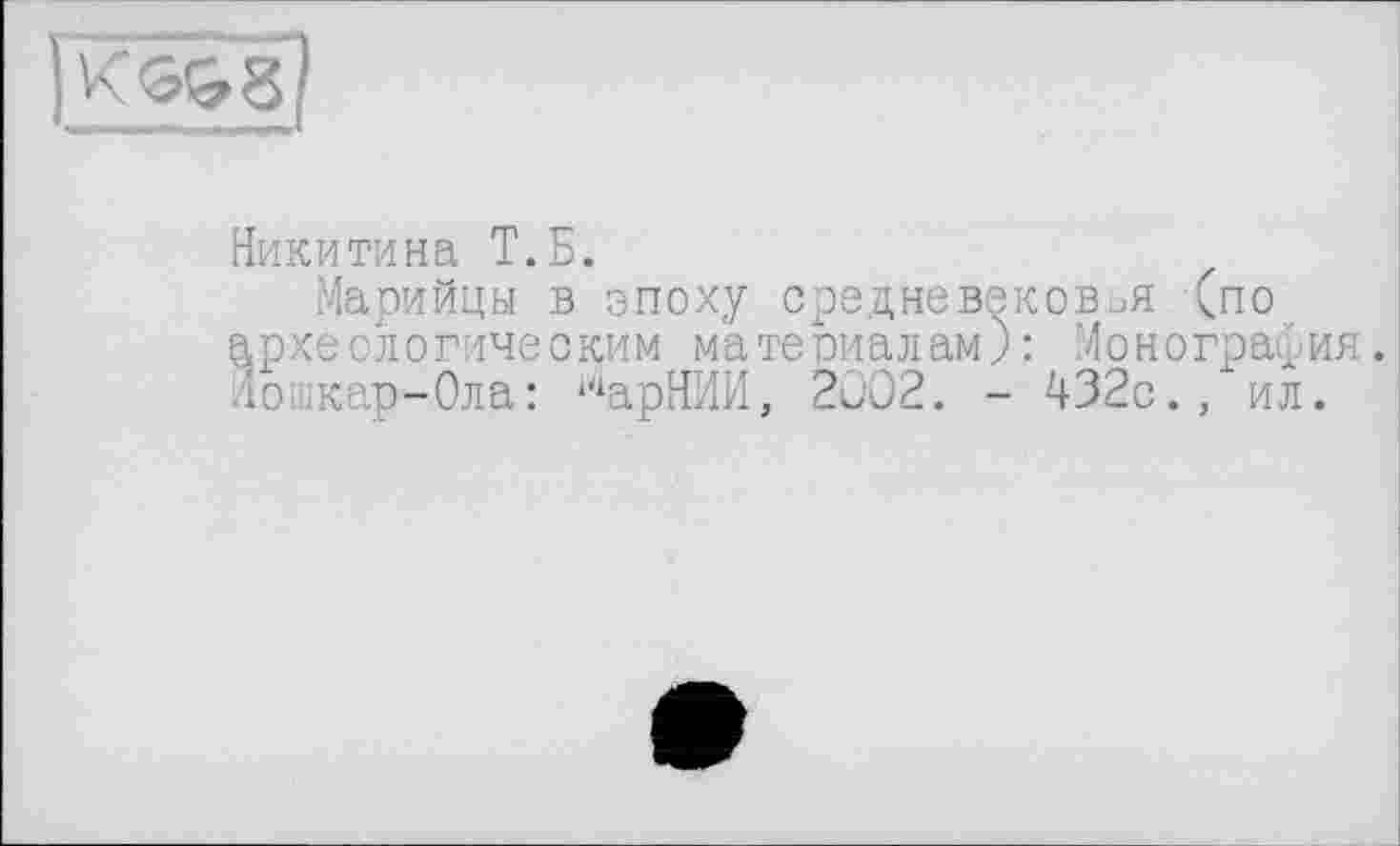 ﻿Никитина Т.Б.
Марийцы в эпоху средневековья (по археологическим материалам): Монография. 1ошкар-0ла: 14арНИИ, 2002. - 432с., ил.